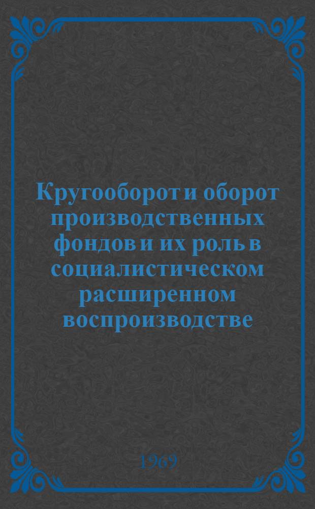 Кругооборот и оборот производственных фондов и их роль в социалистическом расширенном воспроизводстве : Автореф. дис. на соискание учен. степени канд. экон. наук : (590)