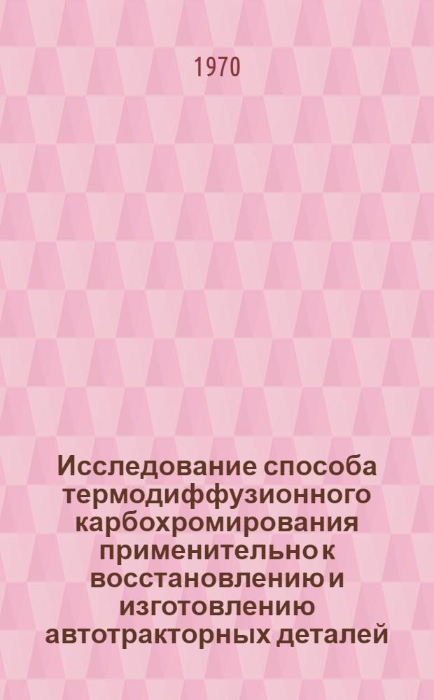 Исследование способа термодиффузионного карбохромирования применительно к восстановлению и изготовлению автотракторных деталей : Автореф. дис. на соискание учен. степени канд. техн. наук : (05.412)