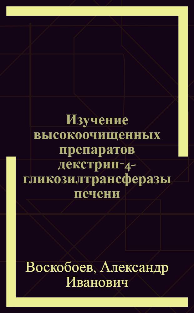 Изучение высокоочищенных препаратов декстрин-4-гликозилтрансферазы печени : Автореф. дис. на соискание учен. степени канд. биол. наук : (093)