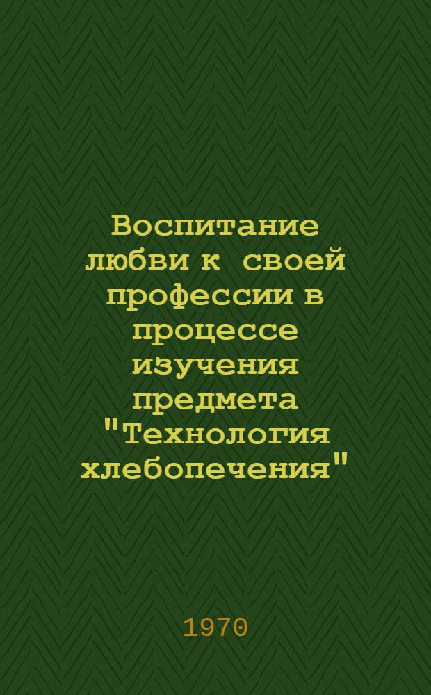 Воспитание любви к своей профессии в процессе изучения предмета "Технология хлебопечения" : Из опыта работы преп. О.А. Киселевой