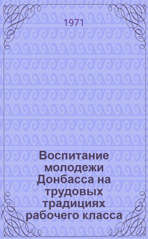 Воспитание молодежи Донбасса на трудовых традициях рабочего класса : (Метод. советы лектору)