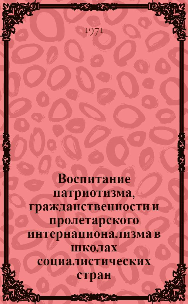Воспитание патриотизма, гражданственности и пролетарского интернационализма в школах социалистических стран : (Краткий информ.-библиогр. список литературы)