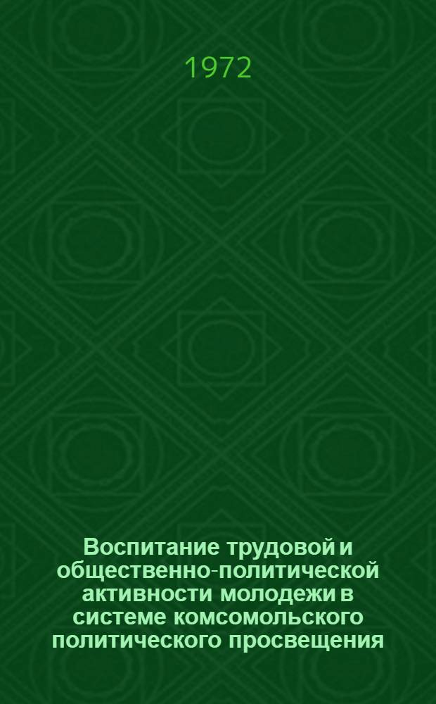 Воспитание трудовой и общественно-политической активности молодежи в системе комсомольского политического просвещения : Материалы обл. метод. конф. пропагандистов, состоявшейся 6 апр. 1972 г