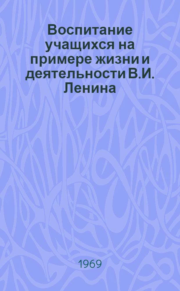 Воспитание учащихся на примере жизни и деятельности В.И. Ленина : Материалы науч.-практ. конференции