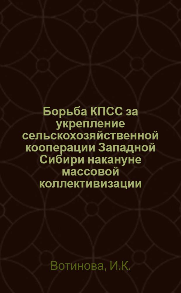 Борьба КПСС за укрепление сельскохозяйственной кооперации Западной Сибири накануне массовой коллективизации (1927-1929 гг.) : Автореф. дис. на соискание учен. степени канд. ист. наук : (570)