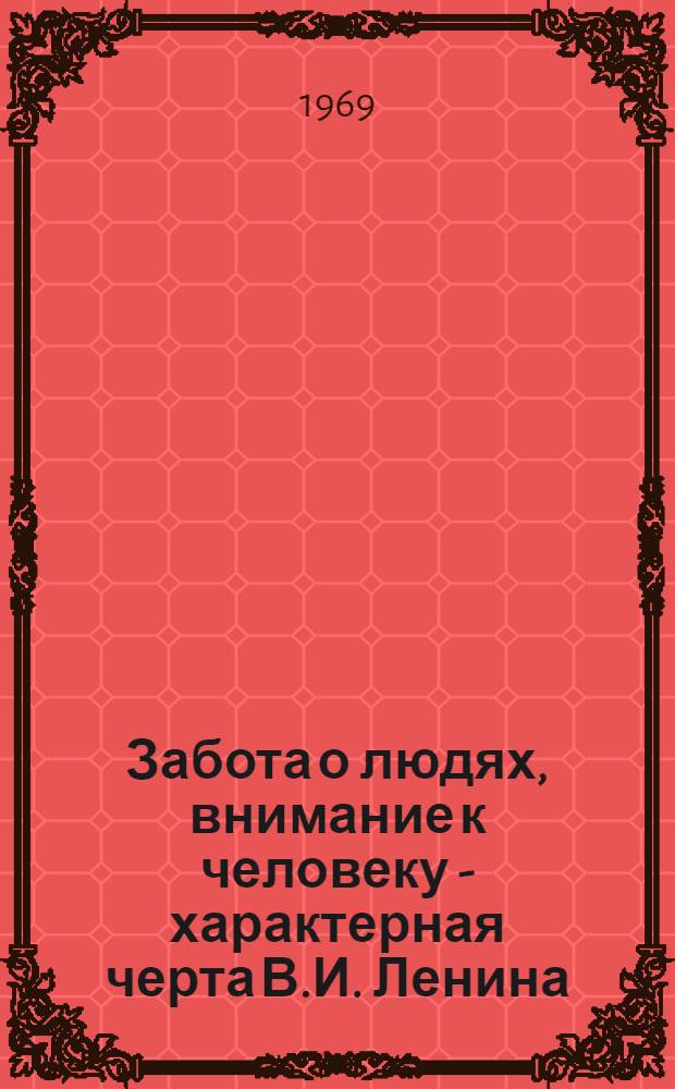 Забота о людях, внимание к человеку - характерная черта В.И. Ленина : (В помощь лекторам, пропагандистам, политинформаторам)