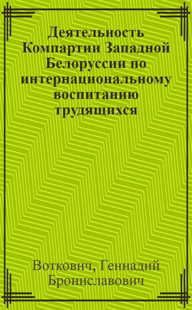 Деятельность Компартии Западной Белоруссии по интернациональному воспитанию трудящихся (1929-1933 гг.) : Автореф. дис. на соиск. учен. степени канд. ист. наук : (07.00.01)