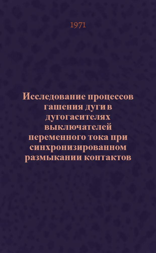 Исследование процессов гашения дуги в дугогасителях выключателей переменного тока при синхронизированном размыкании контактов : Автореф. дис. на соискание учен. степени канд. техн. наук : (240)