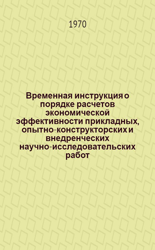 Временная инструкция о порядке расчетов экономической эффективности прикладных, опытно-конструкторских и внедренческих научно-исследовательских работ : Утв. 22/V 1970 г
