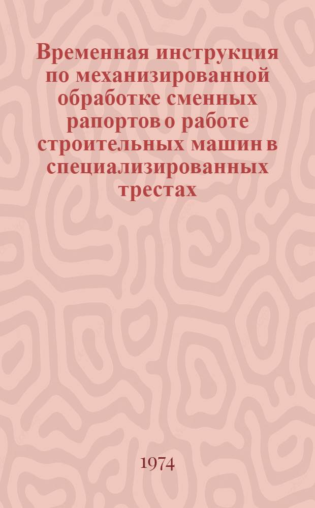 Временная инструкция по механизированной обработке сменных рапортов о работе строительных машин в специализированных трестах : Утв. 24 июня 1974 г