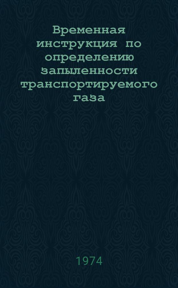 Временная инструкция по определению запыленности транспортируемого газа : Утв. Упр. по транспортировке и поставкам газа 20/VI 1974 г.