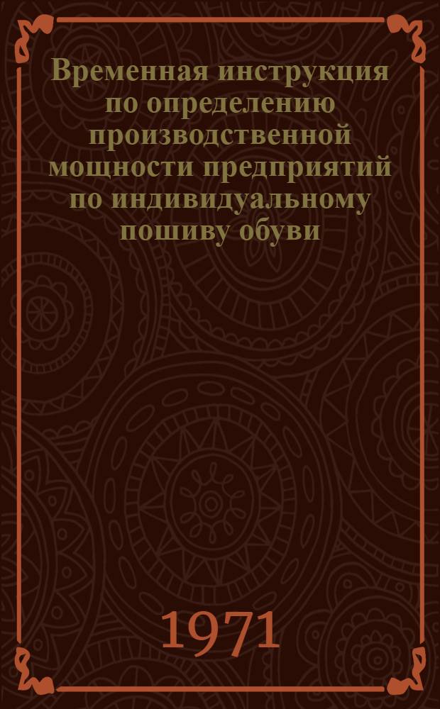 Временная инструкция по определению производственной мощности предприятий по индивидуальному пошиву обуви : Утв. 7/XII 1970 г