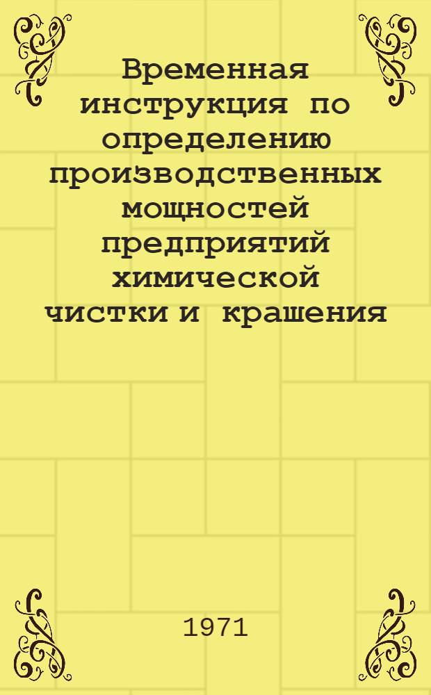 Временная инструкция по определению производственных мощностей предприятий химической чистки и крашения : Утв. 12/IV 1971 г