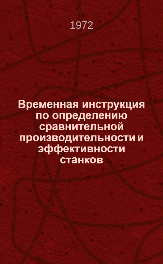 Временная инструкция по определению сравнительной производительности и эффективности станков : Утв. Гл. техн. упр. 27/XI 1970 г.