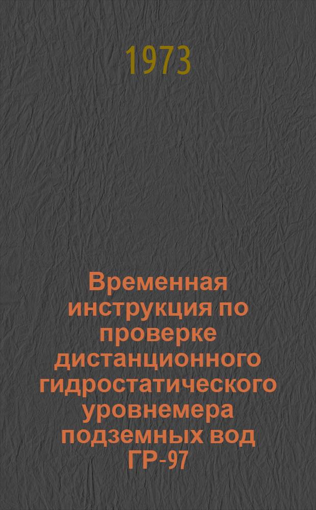 Временная инструкция по проверке дистанционного гидростатического уровнемера подземных вод ГР-97 : Утв. 27/VII 1972 г.