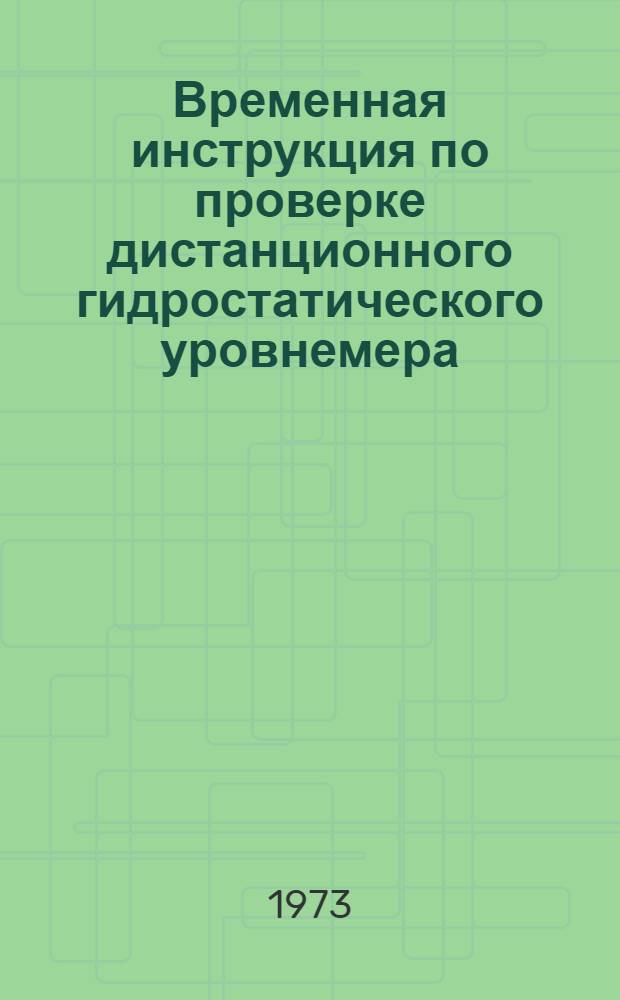 Временная инструкция по проверке дистанционного гидростатического уровнемера (ГР-105) : Утв. 26/II 1973 г.