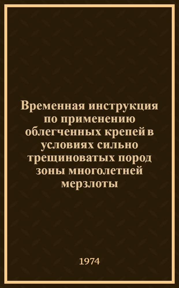 Временная инструкция по применению облегченных крепей в условиях сильно трещиноватых пород зоны многолетней мерзлоты : Утв. объединением "Северовостокзолото" 12/II 1975 г.