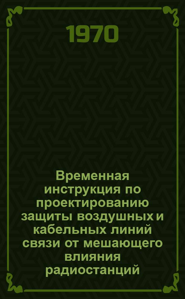 Временная инструкция по проектированию защиты воздушных и кабельных линий связи от мешающего влияния радиостанций
