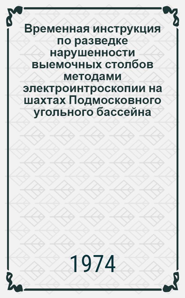 Временная инструкция по разведке нарушенности выемочных столбов методами электроинтроскопии на шахтах Подмосковного угольного бассейна : Утв. 13/XII 1973 г