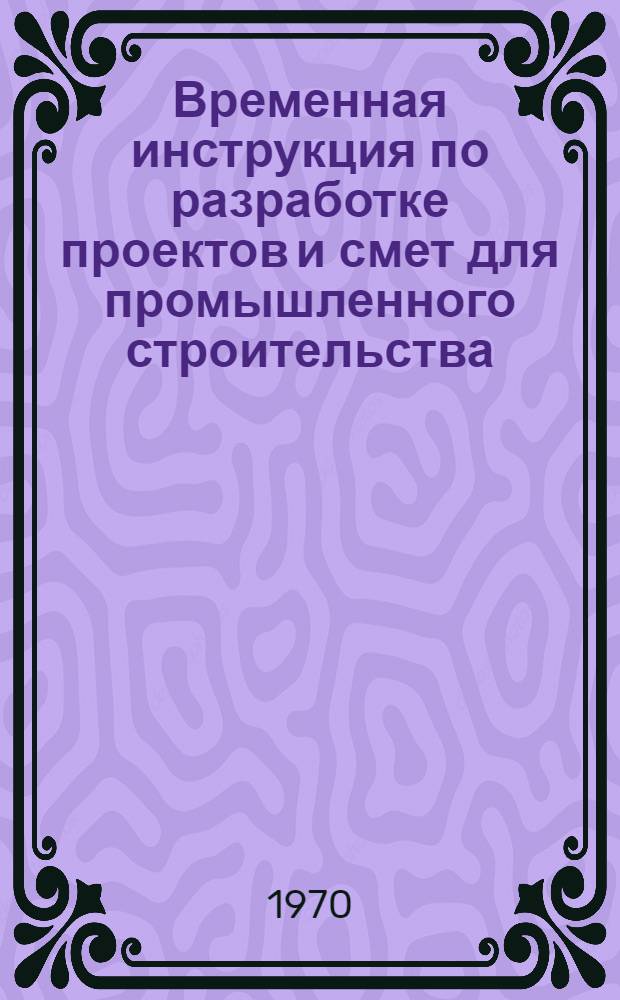 Временная инструкция по разработке проектов и смет для промышленного строительства : СН 202-69 : Утв. 28/XI 1969 г