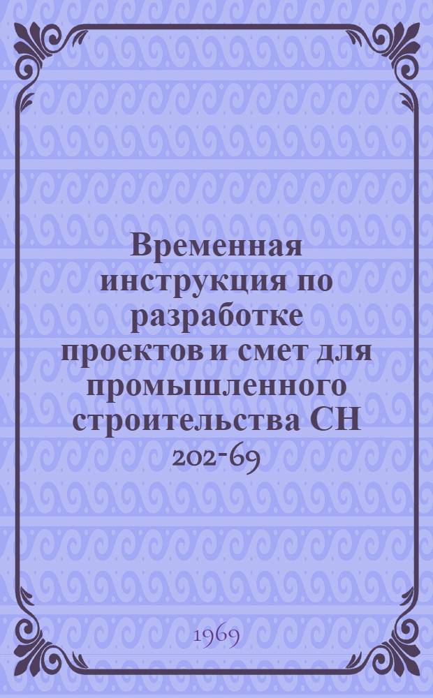 Временная инструкция по разработке проектов и смет для промышленного строительства СН 202-69 : Утв. 29/XI 1969 г