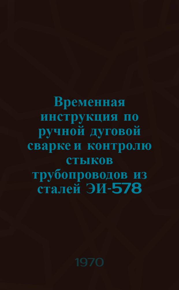 Временная инструкция по ручной дуговой сварке и контролю стыков трубопроводов из сталей ЭИ-578 (18х3МВ) и ЭИ-579 (20х3МВФ) в монтажных условиях : МСН 212-69 / ММСС СССР : Утв. 11/IV 1969 г