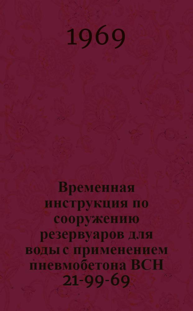 Временная инструкция по сооружению резервуаров для воды с применением пневмобетона ВСН 21-99-69 : Утв. 11/IX 1969 г