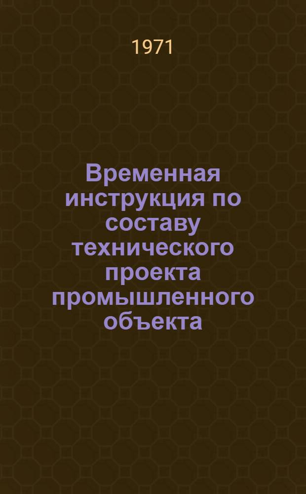 Временная инструкция по составу технического проекта промышленного объекта : Введ. в действие от 4 ноября 1970 г. в качестве руководящего материала для проектирования пром. стр-ва в ЭССР : Пер. с эст.