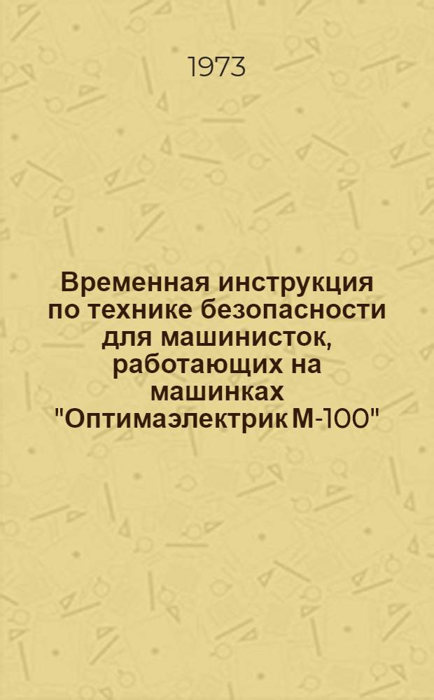 Временная инструкция по технике безопасности для машинисток, работающих на машинках "Оптимаэлектрик М-100" : ВСН 66 Главзапстрой / 17-73 : Утв. 16/IV 1972 г