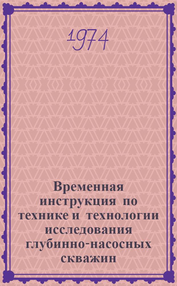 Временная инструкция по технике и технологии исследования глубинно-насосных скважин : Утв. 16/XII 1974 г