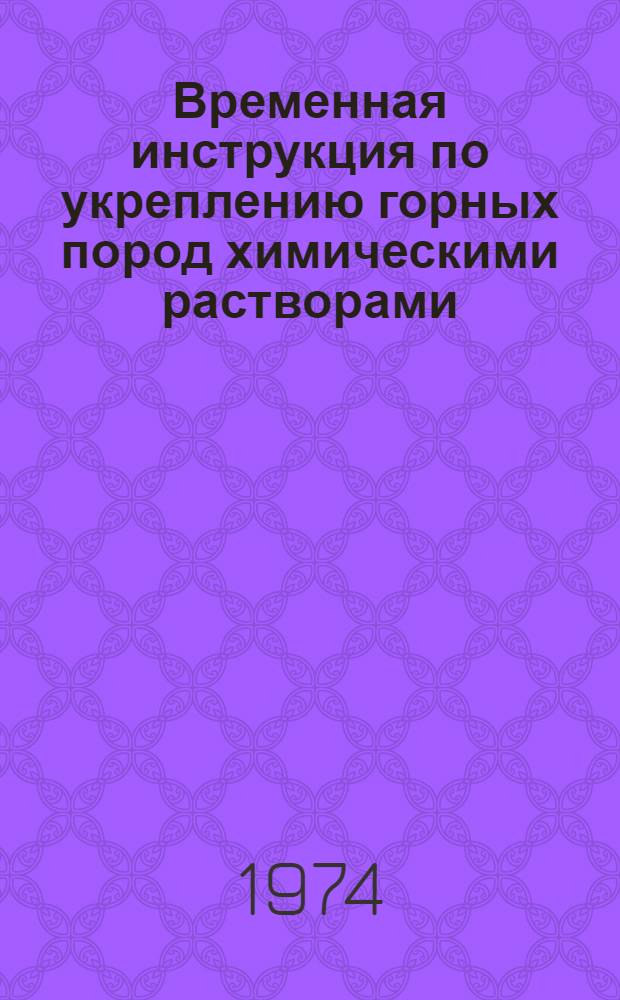 Временная инструкция по укреплению горных пород химическими растворами : Утв. 14/V 1973 г