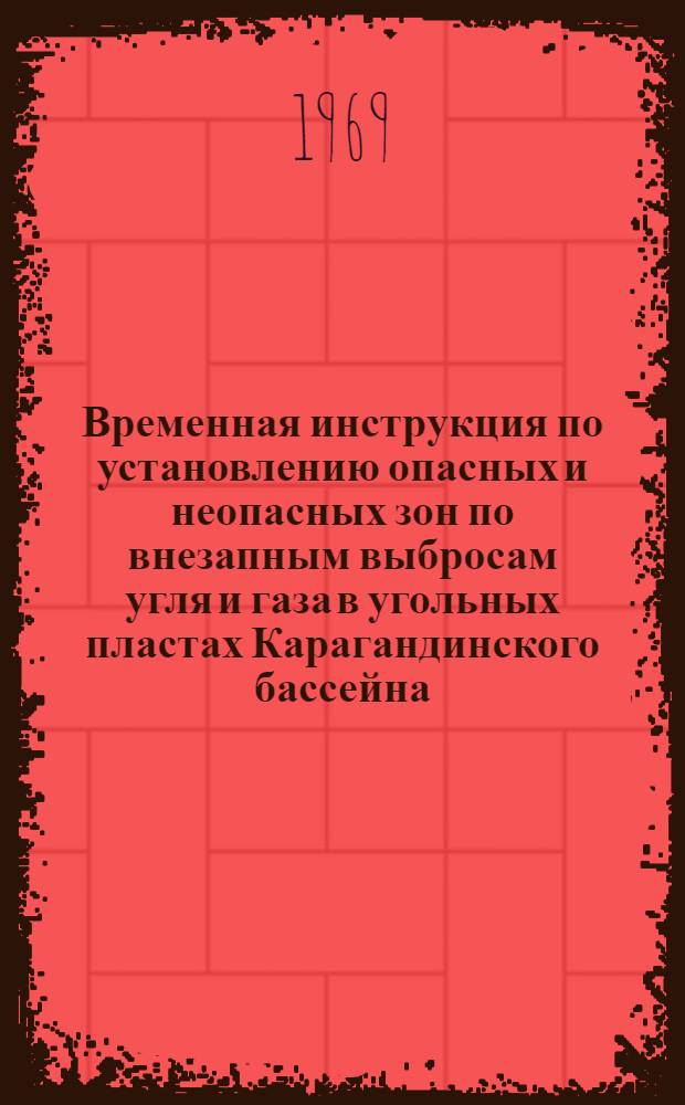 Временная инструкция по установлению опасных и неопасных зон по внезапным выбросам угля и газа в угольных пластах Карагандинского бассейна : Утв. 3/I 1969 г