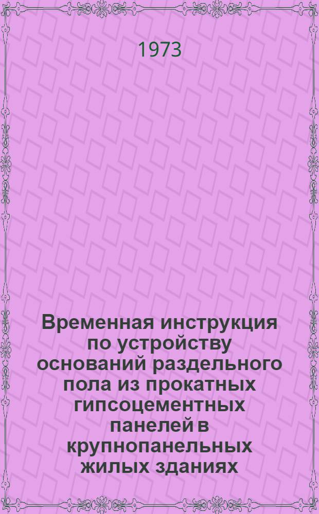 Временная инструкция по устройству оснований раздельного пола из прокатных гипсоцементных панелей в крупнопанельных жилых зданиях : ВСН 66 ЛитССР 148-73 : Срок введ. с 1 июля 1973 г.