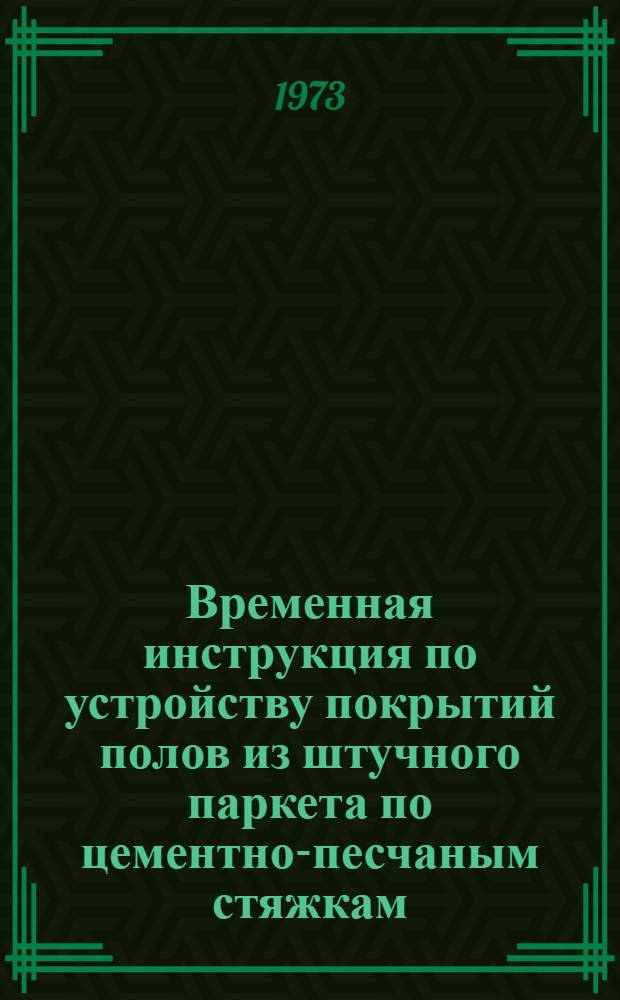 Временная инструкция по устройству покрытий полов из штучного паркета по цементно-песчаным стяжкам, керамзитобетонным и гипсоцементнопуццолановым панелям : ВСН 66 Лит.ССР. 153-73 : Срок введ. в действие 1/IX 1973 г.