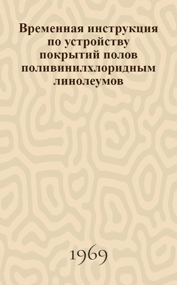 Временная инструкция по устройству покрытий полов поливинилхлоридным линолеумов (безосновным) и плитками : РСН 6-67/ Госстрой Литов. ССР : Утв. 3/VI 1967 г