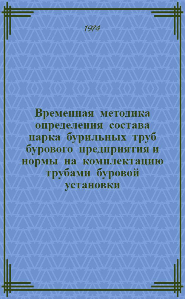 Временная методика определения состава парка бурильных труб бурового предприятия и нормы на комплектацию трубами буровой установки