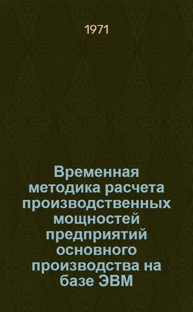 Временная методика расчета производственных мощностей предприятий основного производства на базе ЭВМ