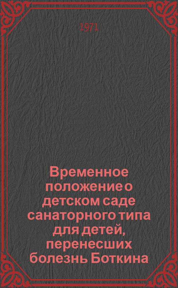 Временное положение о детском саде санаторного типа для детей, перенесших болезнь Боткина : Утв. 12/V 1971 г.