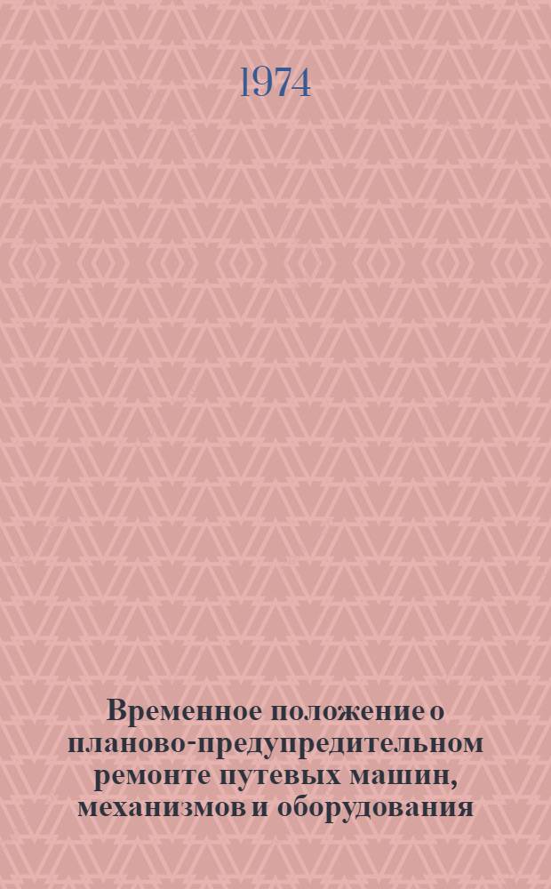 Временное положение о планово-предупредительном ремонте путевых машин, механизмов и оборудования : Утв. 22/XI 1973 г