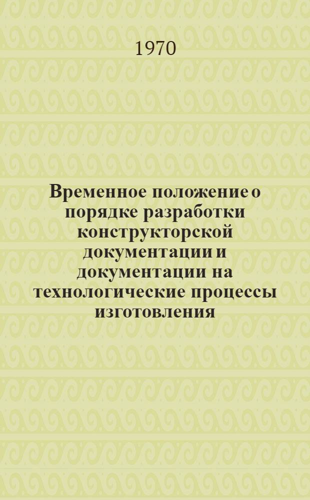Временное положение о порядке разработки конструкторской документации и документации на технологические процессы изготовления, освоения, испытания, внедрения в производство изделий и технологических процессов в системе "Сельхозтехника" : Утв. 27. VIII. 1970