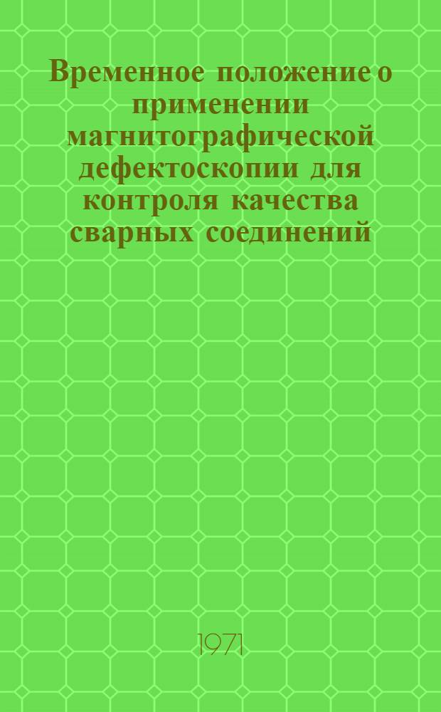 Временное положение о применении магнитографической дефектоскопии для контроля качества сварных соединений : Утв. 22/IV 1971 г