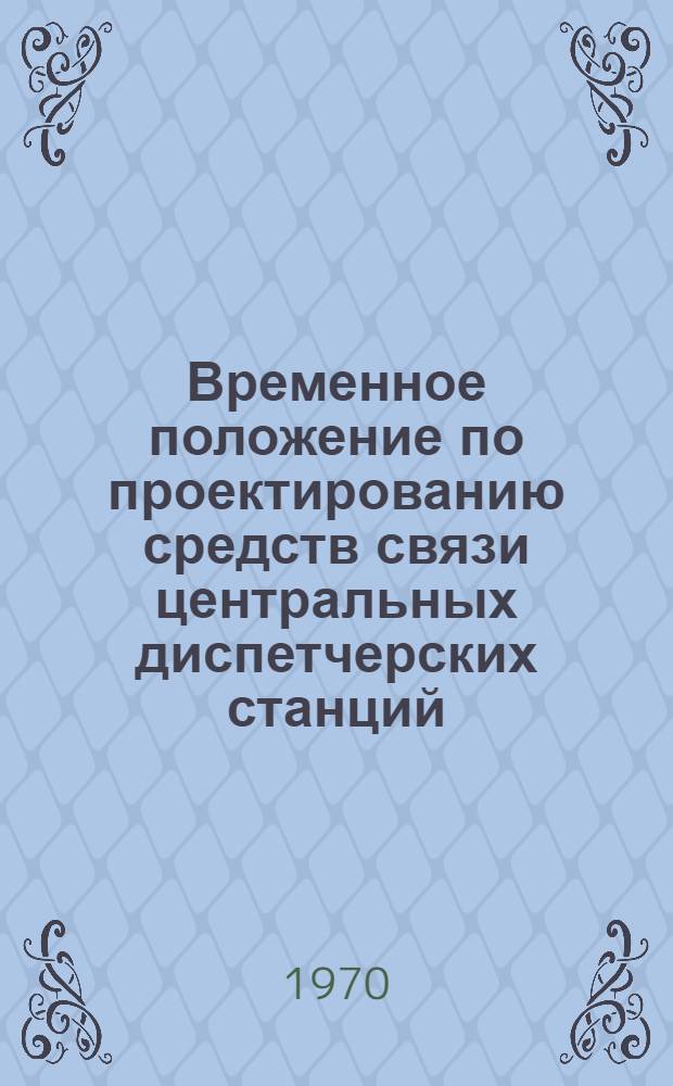 Временное положение по проектированию средств связи центральных диспетчерских станций : Утв. 9/II 1970 г