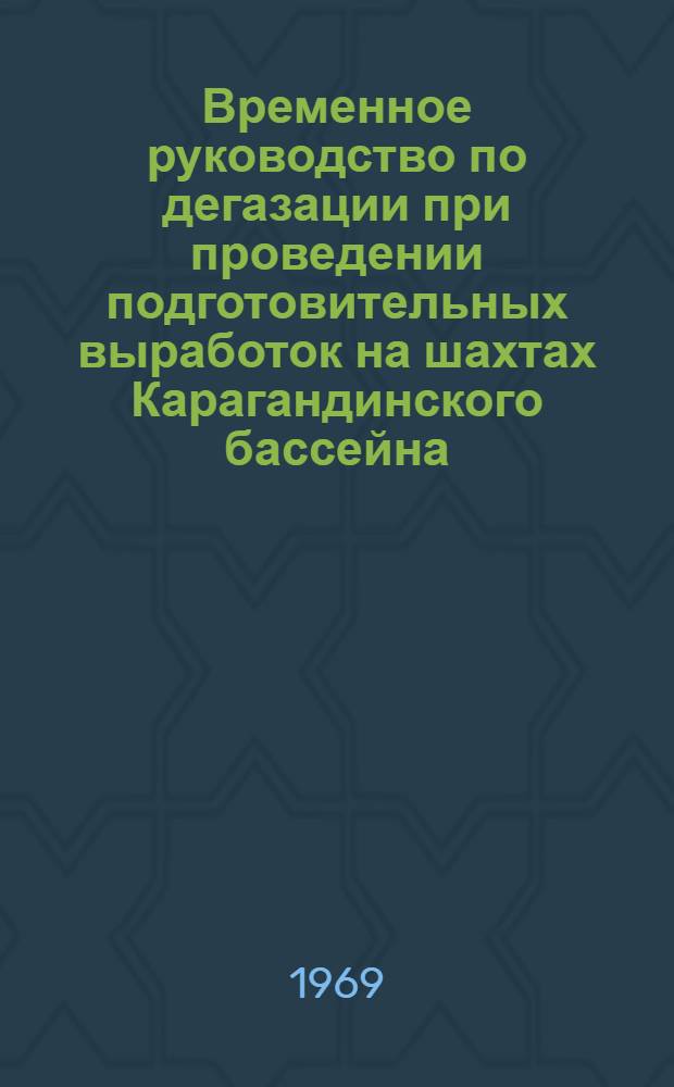Временное руководство по дегазации при проведении подготовительных выработок на шахтах Карагандинского бассейна : Утв. Упр. угольной пром-сти Каз. ССР. 5/I 1970 г.