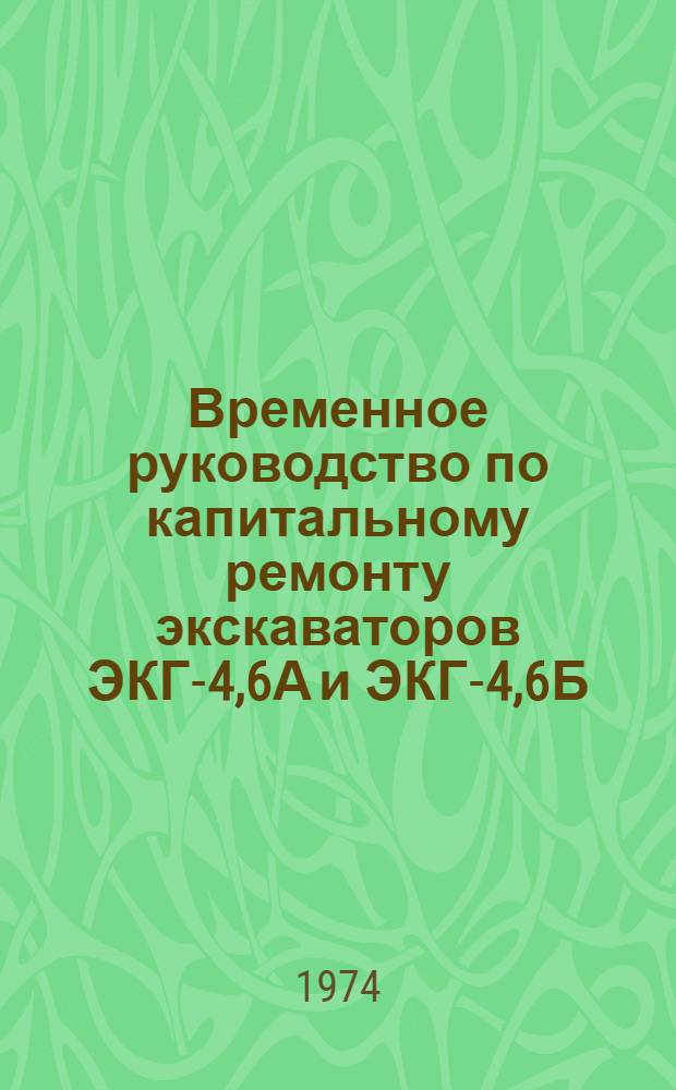 Временное руководство по капитальному ремонту экскаваторов ЭКГ-4,6А и ЭКГ-4,6Б : Шифр РК-3-72. Мех. часть
