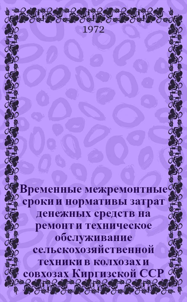 Временные межремонтные сроки и нормативы затрат денежных средств на ремонт и техническое обслуживание сельскохозяйственной техники в колхозах и совхозах Киргизской ССР