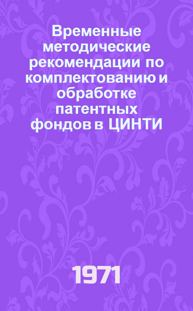 Временные методические рекомендации по комплектованию и обработке патентных фондов в ЦИНТИ, головных организациях, НИИ, КБ и предприятиях