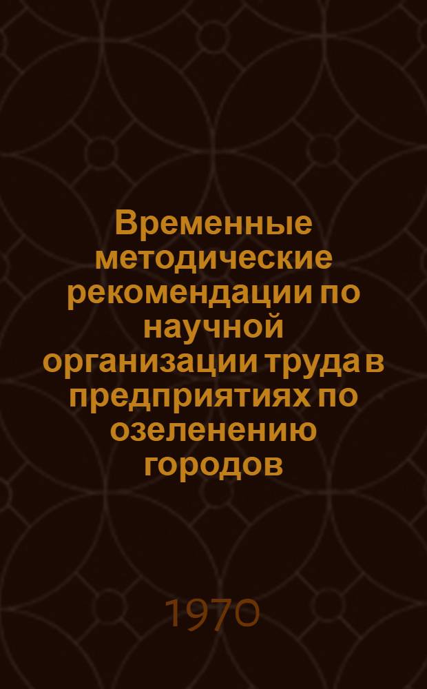 Временные методические рекомендации по научной организации труда в предприятиях по озеленению городов : Утв. 30/IV 1970 г