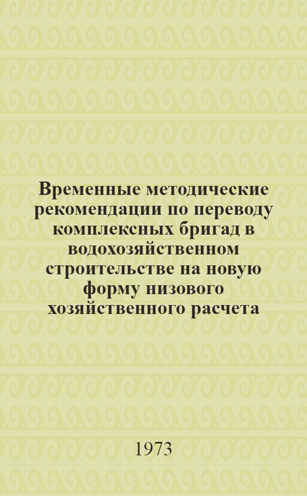 Временные методические рекомендации по переводу комплексных бригад в водохозяйственном строительстве на новую форму низового хозяйственного расчета - бригадный подряд