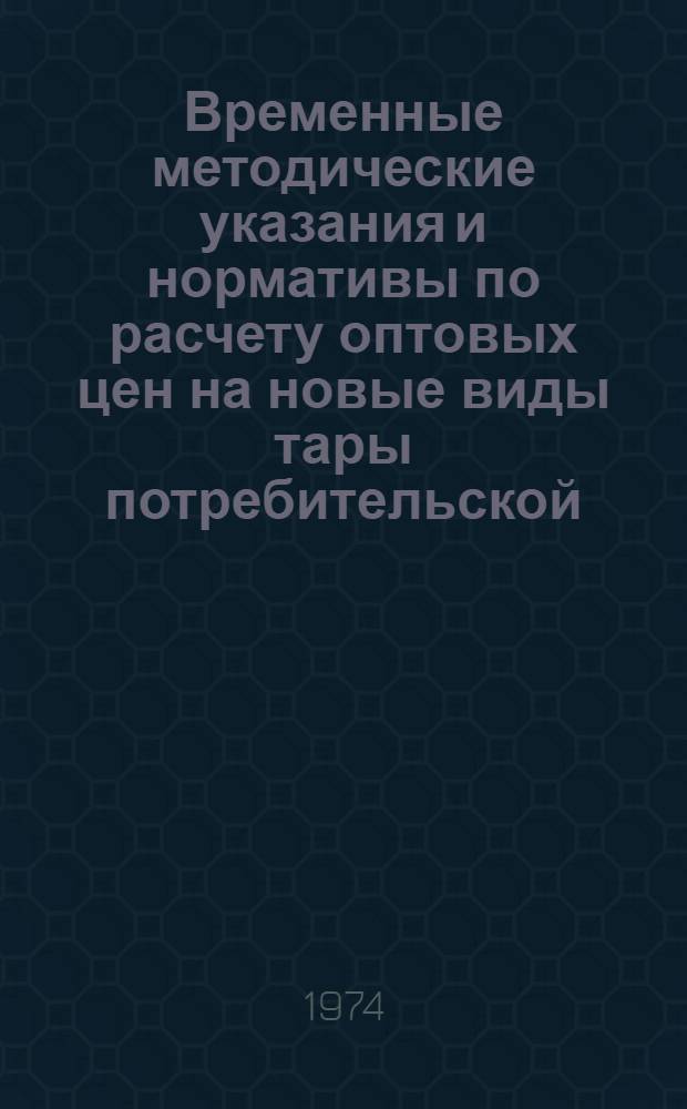 Временные методические указания и нормативы по расчету оптовых цен на новые виды тары потребительской (невозвратной первичной упаковки) из картона и бумаги : Утв. 20/III 1974 г