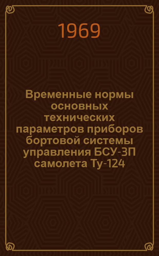 Временные нормы основных технических параметров приборов бортовой системы управления БСУ-3П самолета Ту-124 : Утв. УИАС МГА 8/I 1969 г